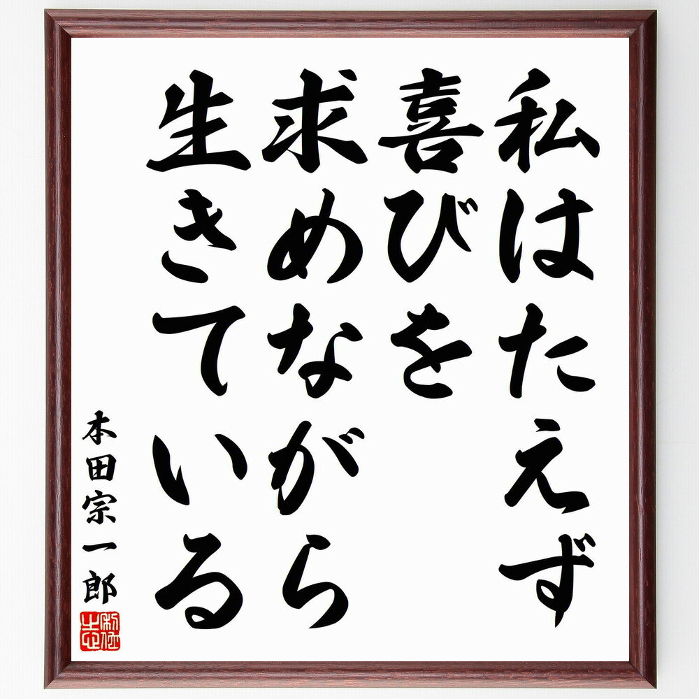 本田宗一郎の名言「私はたえず喜びを求めながら生きている」額付き書道色紙/受注後直筆(本田宗一郎 名言 グッズ 偉人 座右の銘 壁掛け 贈り物  プレゼント 故事成語 諺 格言 有名人 人気 おすすめ) | Sizeee