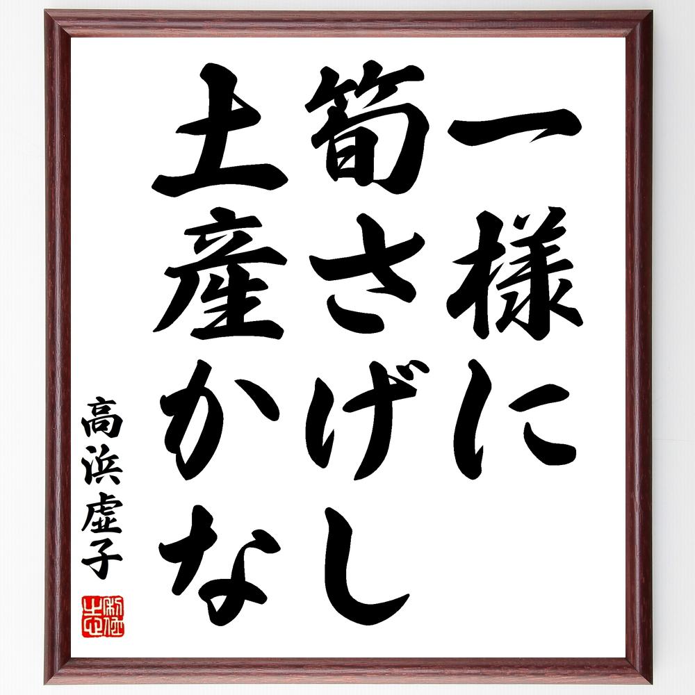 高浜虚子の名言「一様に、筍さげし、土産かな」額付き書道色紙/受注後直筆(高浜虚子 名言 グッズ 偉人 座右の銘 壁掛け 贈り物 プレゼント 故事成語  諺 格言 有名人 人気 おすすめ) | Sizeee